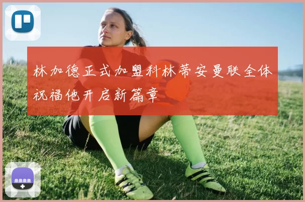 林加德正式加盟科林蒂安曼联全体祝福他开启新篇章